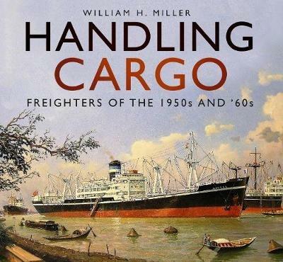Handling Cargo: Freighters of the 1950s and '60s - William H. Miller - cover