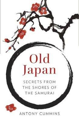 Old Japan: Secrets from the Shores of the Samurai - Antony Cummins - cover