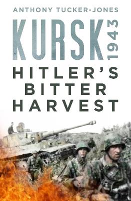 Kursk 1943: Hitler's Bitter Harvest - Anthony Tucker-Jones - cover