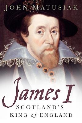 James I: Scotland's King of England - John Matusiak - cover