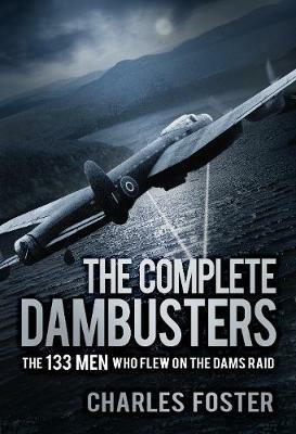 The Complete Dambusters: The 133 Men Who Flew on the Dams Raid - Charles Foster - cover