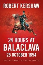 24 Hours at Balaclava: 25 October 1854: Voices from the Battlefield
