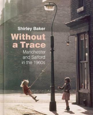 Without a Trace: Manchester and Salford in the 1960s - Shirley Baker - cover