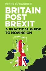 Britain Post Brexit: A Practical Guide to Moving On