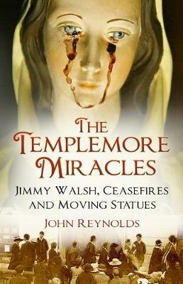 The Templemore Miracles: Jimmy Walsh, Ceasefires and Moving Statues - John Reynolds - cover