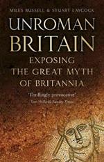 UnRoman Britain: Exposing the Great Myth of Britannia