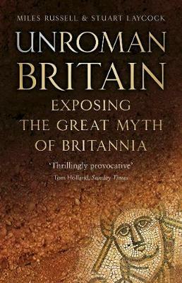 UnRoman Britain: Exposing the Great Myth of Britannia - Miles Russell,Stuart Laycock - cover