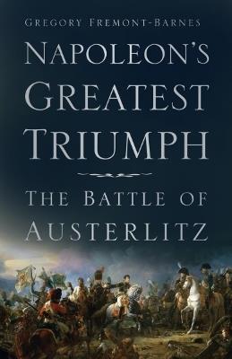 Napoleon's Greatest Triumph: The Battle of Austerlitz - Gregory Fremont-Barnes - cover