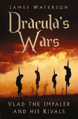 Dracula's Wars: Vlad the Impaler and his Rivals - James Waterson - cover