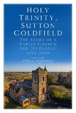 Holy Trinity, Sutton Coldfield: The Story of a Parish Church and its People, 1250-2020