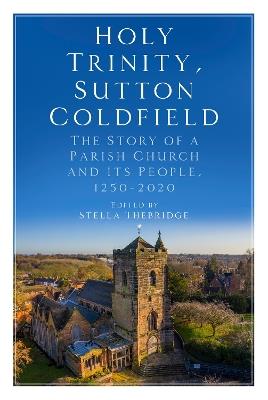 Holy Trinity, Sutton Coldfield: The Story of a Parish Church and its People, 1250-2020 - cover