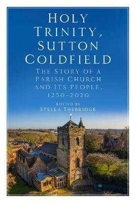 Holy Trinity, Sutton Coldfield: The Story of a Parish Church and its People, 1250-2020 - cover