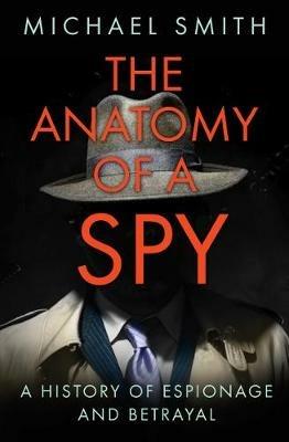 The Anatomy of a Spy: A History of Espionage and Betrayal - Michael Smith - cover