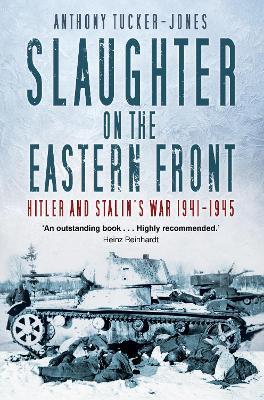 Slaughter on the Eastern Front: Hitler and Stalin’s War 1941-1945 - Anthony Tucker-Jones - cover
