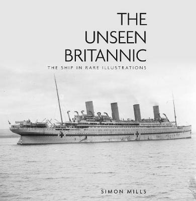 The Unseen Britannic: The Ship in Rare Illustrations - Simon Mills - cover