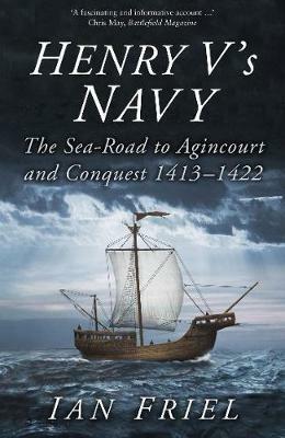 Henry V's Navy: The Sea-Road to Agincourt and Conquest 1413-1422 - Ian Friel - cover