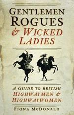 Gentlemen Rogues and Wicked Ladies: A Guide to British Highwaymen and Highwaywomen