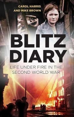 Blitz Diary: Life Under Fire in the Second World War - Carol Harris,Mike Brown - cover