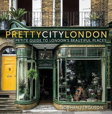 prettycitylondon: The Petite Guide to London's Beautiful Places - Siobhan Ferguson - cover