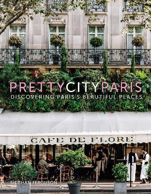 prettycityparis: Discovering Paris's Beautiful Places - Siobhan Ferguson - cover