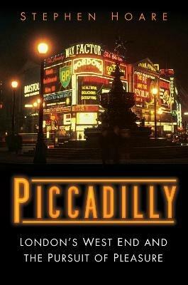 Piccadilly: London's West End and the Pursuit of Pleasure - Stephen Hoare - cover