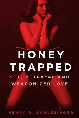 Honey Trapped: Sex, Betrayal and Weaponized Love - Henry R. Schlesinger - cover