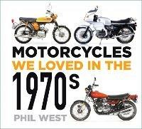 Motorcycles We Loved in the 1970s - Phil West - cover