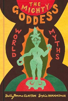 The Mighty Goddess: World Myths - Sally Pomme Clayton - cover