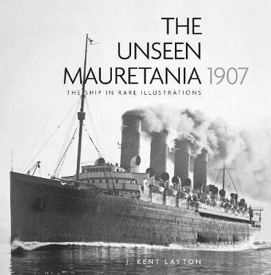 The Unseen Mauretania 1907: The Ship in Rare Illustrations - J. Kent Layton - cover