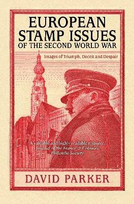 European Stamp Issues of the Second World War: Images of Triumph, Deceit and Despair - David Parker - cover