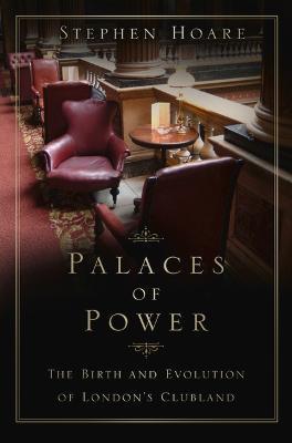 Palaces of Power: The Birth and Evolution of London's Clubland - Stephen Hoare - cover