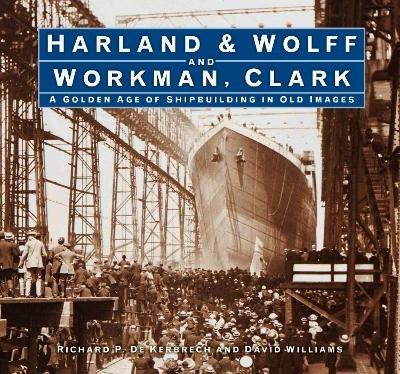 Harland & Wolff and Workman Clark: A Golden Age of Shipbuilding in Old Images - Richard P. Kerbrech,David L. Williams - cover