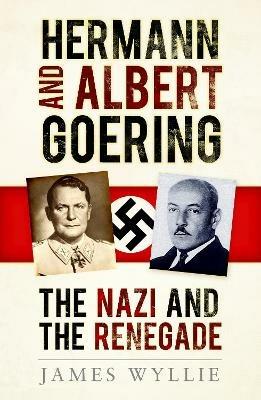 Hermann and Albert Goering: The Nazi and the Renegade - James Wyllie - cover