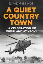 A Quiet Country Town: A Celebration of Westland at Yeovil