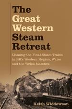 The Great Western Steam Retreat: Chasing the Final Steam Trains in BR's Western Region, Wales and the Welsh Marches