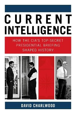Current Intelligence: How the CIA's Top-Secret Presidential Briefing Shaped History - David Charlwood - cover