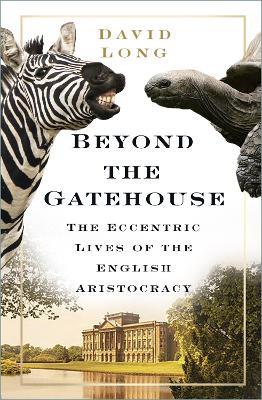 Beyond the Gatehouse: The Eccentric Lives of England's Aristocracy - David Long - cover