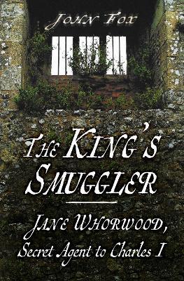 The King's Smuggler: Jane Whorwood, Secret Agent to Charles I - John Fox - cover