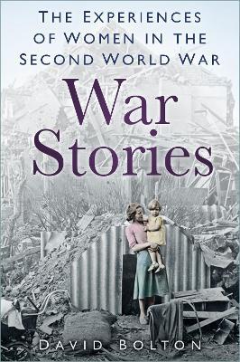 War Stories: Experiences of Women in the Second World War - David Bolton - cover