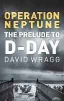 Operation Neptune: The Prelude to D-Day - David Wragg - cover