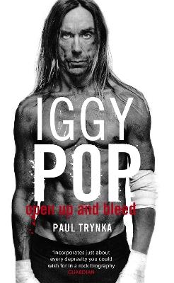 Iggy Pop: Open Up And Bleed: The Biography - Paul Trynka - cover