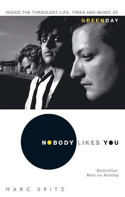 Nobody Likes You: Inside the Turbulent Life, Times and Music of Green Day - Marc Spitz - cover
