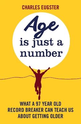 Age is Just a Number: What a 97 year old record breaker can teach us about growing older - Charles Eugster - cover