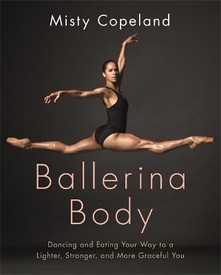 Ballerina Body: Dancing and Eating Your Way to a Lighter, Stronger, and More Graceful You - Misty Copeland - cover