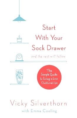 Start with Your Sock Drawer: The Simple Guide to Living a Less Cluttered Life - Vicky Silverthorn - cover