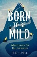 Born to be Mild: Adventures for the Anxious - Rob Temple - cover