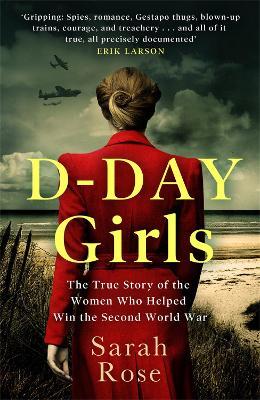 D-Day Girls: The Spies Who Armed the Resistance, Sabotaged the Nazis, and Helped Win the Second World War - Sarah Rose - cover