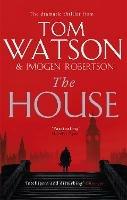 The House: The most utterly gripping, must-read political thriller of the twenty-first century - Tom Watson,Imogen Robertson - cover