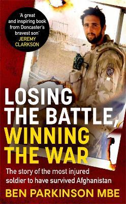 Losing the Battle, Winning the War: THE PERFECT FATHER'S DAY GIFT: The story of the most injured soldier to have survived Afghanistan - Ben Parkinson - cover