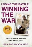 Losing the Battle, Winning the War: THE PERFECT FATHER'S DAY GIFT: The story of the most injured soldier to have survived Afghanistan - Ben Parkinson - cover